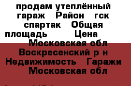 продам утеплённый гараж › Район ­ гск спартак › Общая площадь ­ 24 › Цена ­ 300 000 - Московская обл., Воскресенский р-н Недвижимость » Гаражи   . Московская обл.